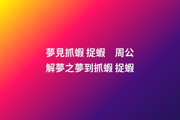 夢見抓蝦 捉蝦　周公解夢之夢到抓蝦 捉蝦